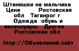 Штанишки на мальчика › Цена ­ 350 - Ростовская обл., Таганрог г. Одежда, обувь и аксессуары » Другое   . Ростовская обл.